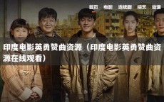印度电影英勇赞曲资源（印度电影英勇赞曲资源在线观看）