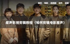 原声影视剪辑教程（如何剪辑电影原声）