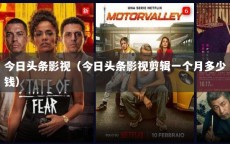 今日头条影视（今日头条影视剪辑一个月多少钱）