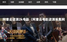 阿里云资源2k电影（阿里云电影资源采集网）