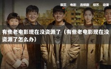 有些老电影现在没资源了（有些老电影现在没资源了怎么办）
