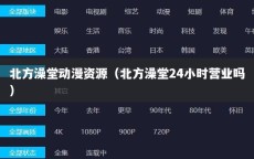 北方澡堂动漫资源（北方澡堂24小时营业吗）