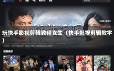 玩快手影视剪辑教程女生（快手影视剪辑教学）
