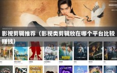 影视剪辑推荐（影视类剪辑放在哪个平台比较赚钱）
