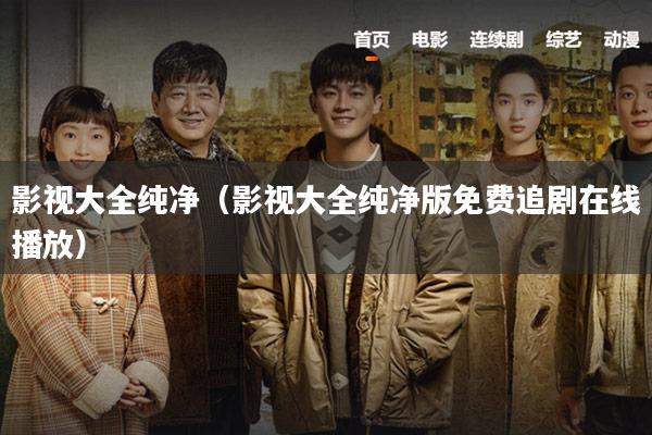 影视大全纯净(影视大全纯净版免费追剧在线播放)