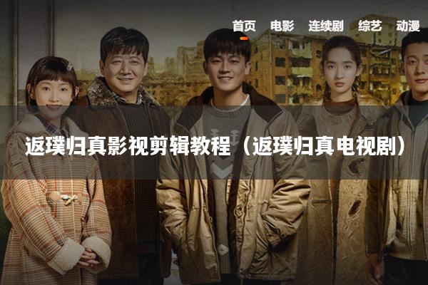 返璞归真影视剪辑教程(返璞归真电视剧)