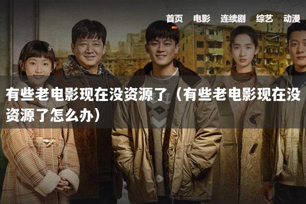 有些老电影现在没资源了(有些老电影现在没资源了怎么办)